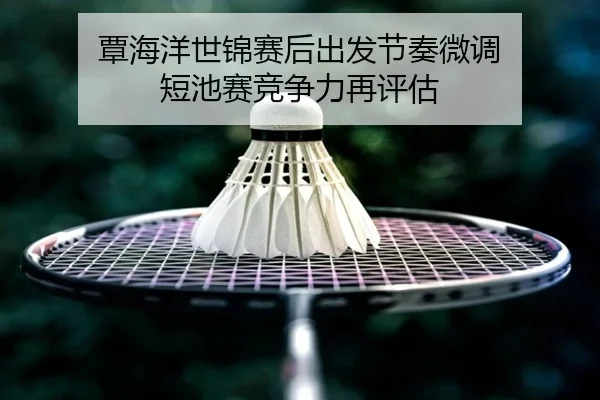 覃海洋世锦赛后出发节奏微调 短池赛竞争力再评估